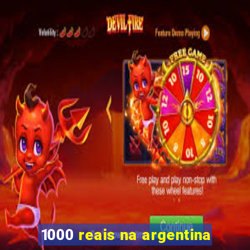 1000 reais na argentina